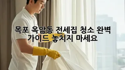 목포 옥암동 전세집 청소 완벽 가이드! 놓치지 마세요!